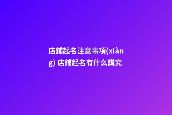 店鋪起名注意事項(xiàng) 店鋪起名有什么講究-第1張-店鋪起名-玄機(jī)派